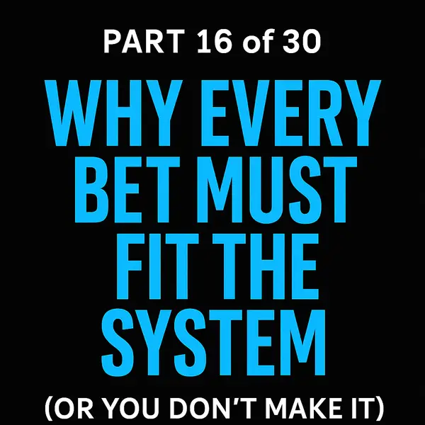 Why Every Bet Must Fit the System (Or You Don’t Make It)